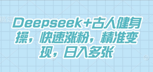 Deepseek+古人健身操，快速涨粉，精准变现，日入多张-智联云境网络科技工作室