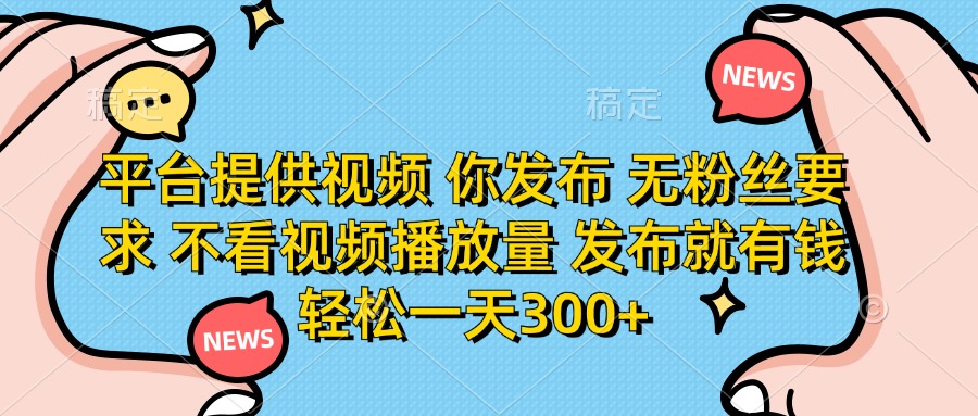 （14317期）平台提供视频 你发布 无粉丝要求 不看视频播放量 发布就有钱 轻松一天300+-智联云境网络科技工作室