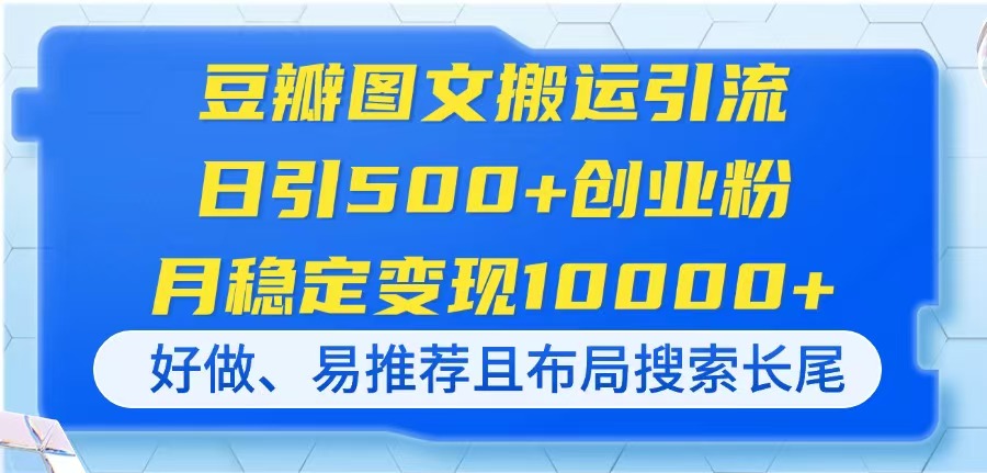 （14323期）豆瓣图文搬运引流，日引500+创业粉，月稳定变现10000+，好做、易推荐且...-智联云境网络科技工作室