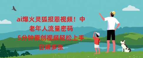 ai爆火灵狐报恩视频，中老年人流量密码，5分钟原创视频轻松上手，日入多张-智联云境网络科技工作室