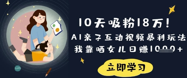 10天吸粉18W!AI亲子互动视频暴利玩法,我靠晒女儿日入数张-智联云境网络科技工作室