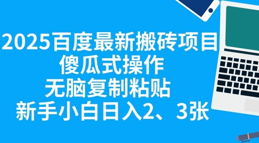 2025百度最新搬砖项目，傻瓜式操作，无脑复制粘贴，新手小白日入2张-智联云境网络科技工作室