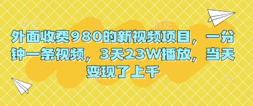 外面收费980的新视频项目，一分钟一条视频，3天23W播放，当天变现了上千-智联云境网络科技工作室