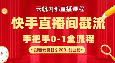云帆内部直播课·快手直播间截流玩法，日引100+创业粉-智联云境网络科技工作室