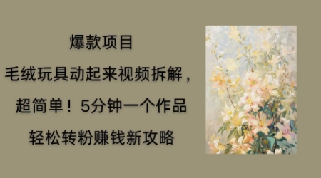 毛绒玩具动起来项目拆解，三四分钟一个作品，轻松转粉挣钱新玩法-智联云境网络科技工作室