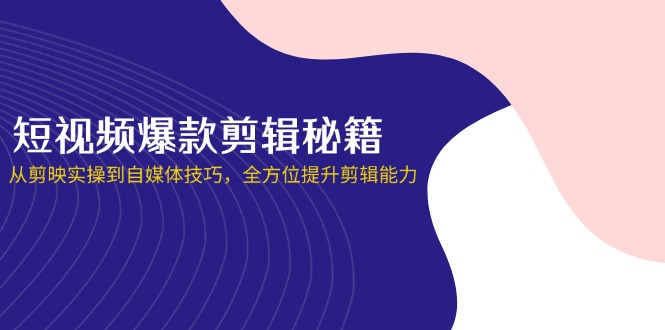 （14244期）短视频爆款剪辑秘籍，从剪映实操到自媒体技巧，全方位提升剪辑能力-智联云境网络科技工作室
