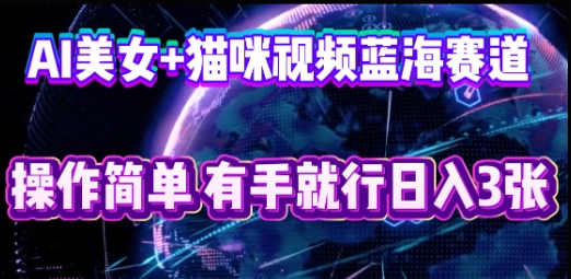 AI美女+猫咪视频蓝海赛道，操作简单，有手就行日入3张-智联云境网络科技工作室