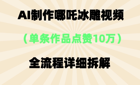 AI哪吒冰雕视频,单条视频点赞10W+,全流程详细拆解-智联云境网络科技工作室