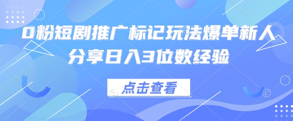 0粉短剧推广标记玩法爆单新人分享日入3位数经验-智联云境网络科技工作室