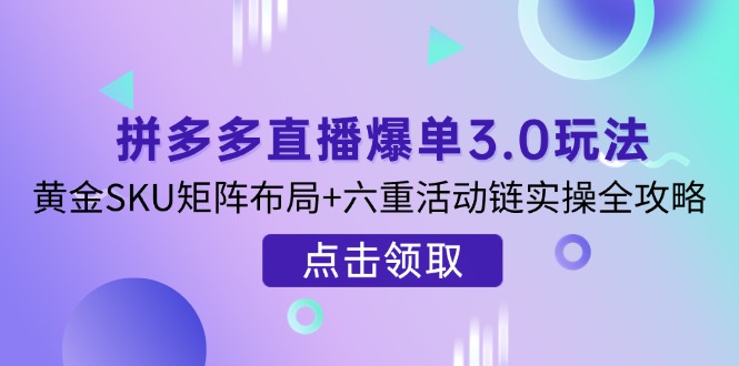 (14192期)拼多多直播爆单3.0玩法解析,黄金SKU矩阵布局+六重活动链实操全攻略-智联云境网络科技工作室