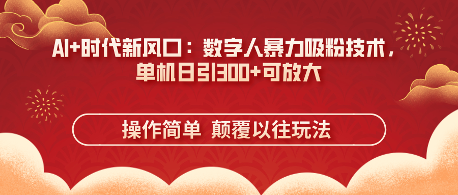 (14304期)AI+时代新风口:数字人暴力吸粉技术,单机日引300+可放大 操作简单 颠...-智联云境网络科技工作室