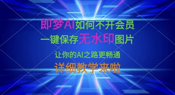 即梦AI如何不开会员，一键保存无水印图片，让你的AI之路更畅通，详细教学来啦-智联云境网络科技工作室