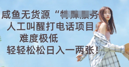 咸鱼无货源人工叫醒打电话项目，难度极低， 轻轻松松日入一两张-智联云境网络科技工作室