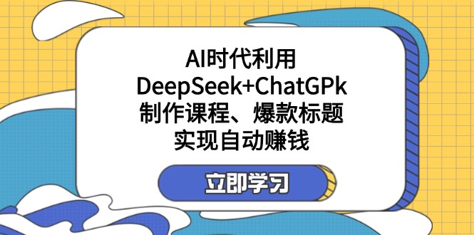 (14149期)某付费文:AI时代利用DeepSeek+ChatGPk制作课程、爆款标题,实现自动赚钱-智联云境网络科技工作室