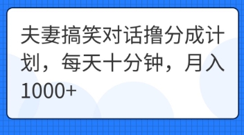 夫妻搞笑对话撸分成计划，每天十分钟，月入1000+-智联云境网络科技工作室