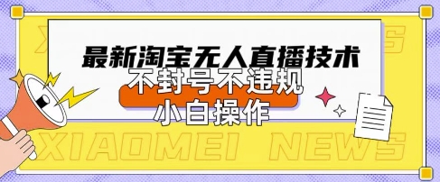 2025年淘宝无人直播带货10.0.全新技术，不违规，不封号，纯小白操作，日入数张【揭秘】-智联云境网络科技工作室