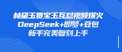 持续爆火的林黛玉贾宝玉互怼视频,比爽文还好看,利用DeepSeek+即梦+豆包就可以完美复刻-智联云境网络科技工作室