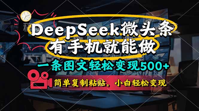 （14318期）一条图文轻松变现500+，DeeSeep微头条，有手机就能做，简单复制粘贴，...-智联云境网络科技工作室