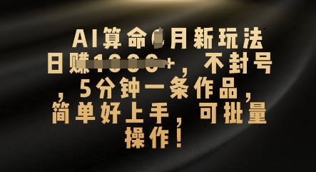 AI算命4月新玩法,日入数张,不封号,5分钟一条作品,简单好上手,可批量操作-智联云境网络科技工作室