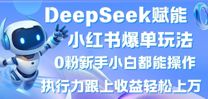 DeepSeek赋能小红书爆单玩法0粉新手小白都能操作，执行力跟上收益轻松上W，懒人勿做-智联云境网络科技工作室
