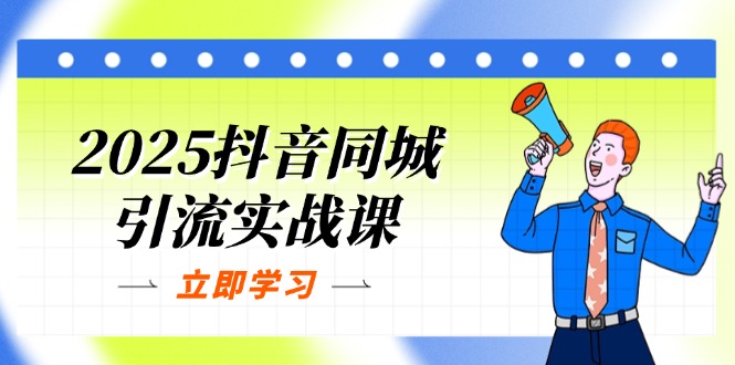 (14297期)2025抖音同城引流实战课:单店模型+团购爆款逻辑,快速提升POI热度分-智联云境网络科技工作室