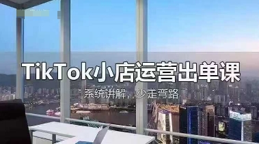 TikTok小店运营出单课,从开店选品、运营出单、发货回款,进行全流程讲解-智联云境网络科技工作室
