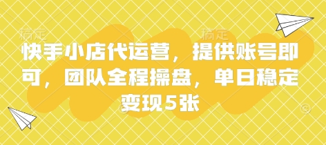 快手小店代运营，提供账号即可，团队全程操盘，单日稳定变现5张【揭秘】-智联云境网络科技工作室