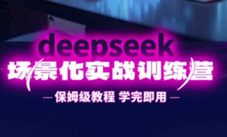 DeepSeek场景化实战训练营,保姆级教程,学完即用,手把手教你用DeepSeek提升效率-智联云境网络科技工作室